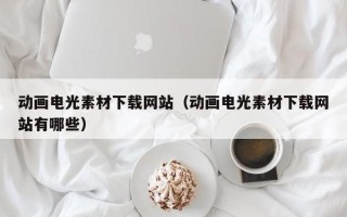 兴化动画电光素材下载网站（动画电光素材下载网站有哪些）