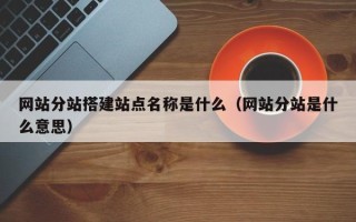 兴化网站分站搭建站点名称是什么（网站分站是什么意思）