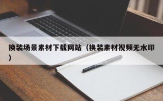 兴化换装场景素材下载网站（换装素材视频无水印）