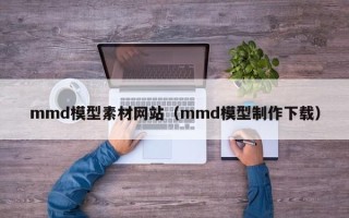 兴化mmd模型素材网站（mmd模型制作下载）