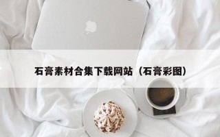 兴化石膏素材合集下载网站（石膏彩图）