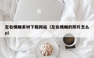 兴化左右模糊素材下载网站（左右模糊的照片怎么p）