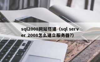 兴化sql2008网站搭建（sql server 2008怎么建立服务器?）