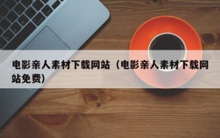 兴化电影亲人素材下载网站（电影亲人素材下载网站免费）