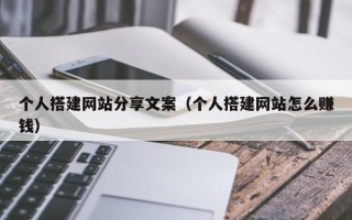 兴化个人搭建网站分享文案（个人搭建网站怎么赚钱）