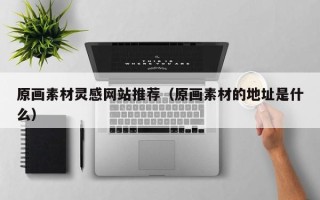 兴化原画素材灵感网站推荐（原画素材的地址是什么）