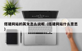 兴化搭建网站的英文怎么说呢（搭建网站什么意思）