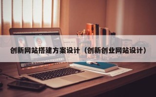 兴化创新网站搭建方案设计（创新创业网站设计）